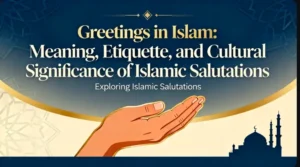 Greetings in Islam: Meaning, Etiquette, and Cultural Significance of Islamic Salutations